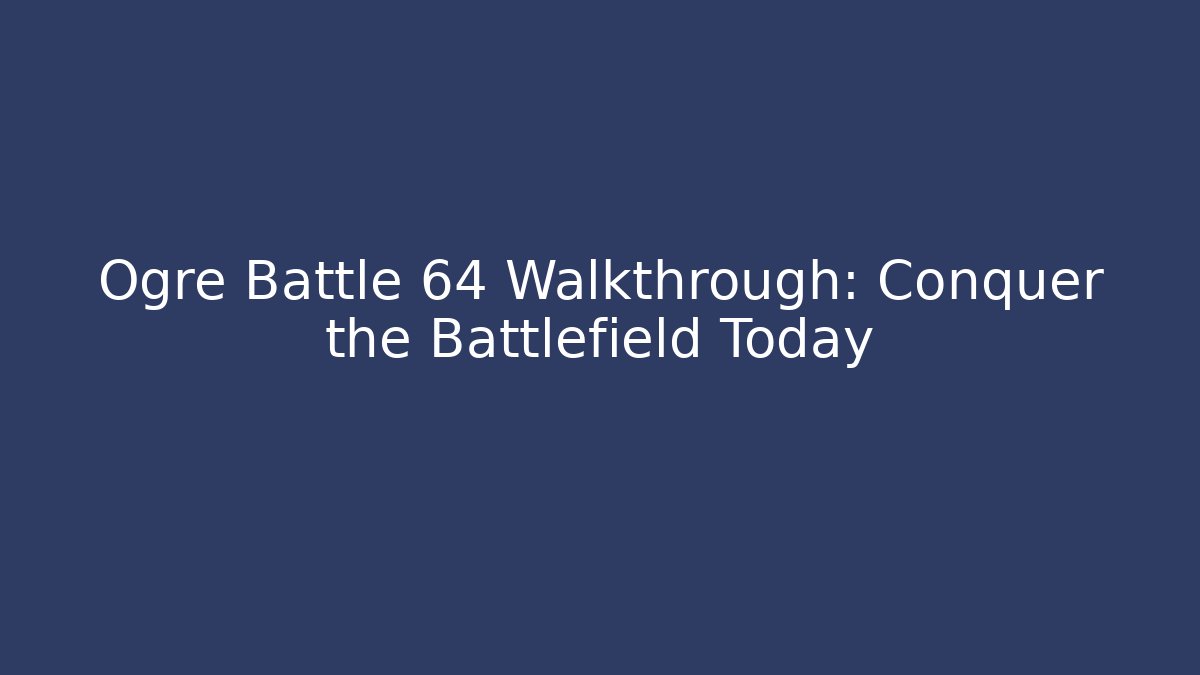 Ogre Battle 64 Walkthrough: Conquer the Battlefield Today - Critter Realm