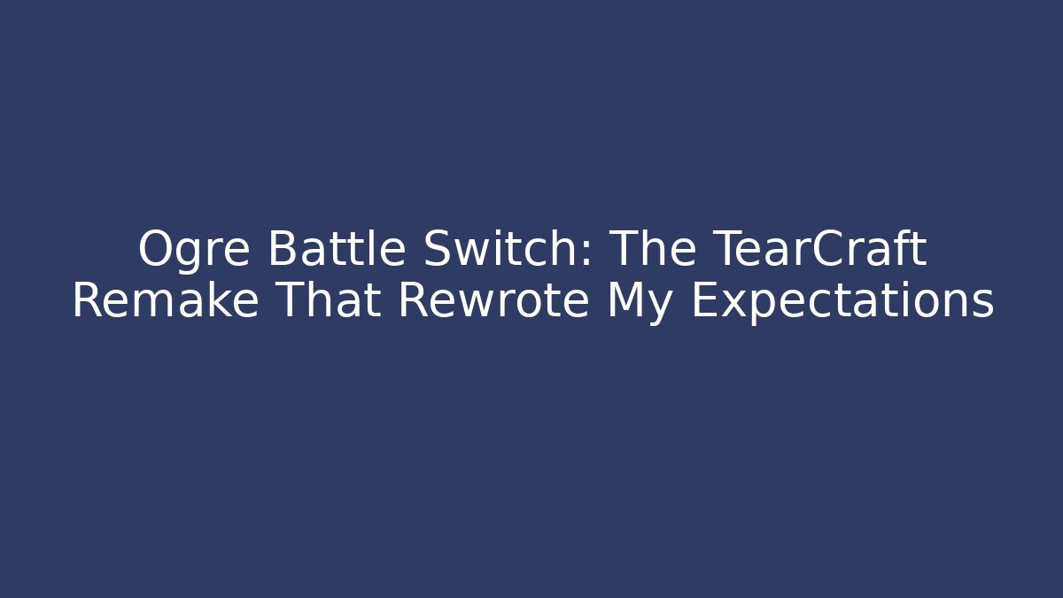 Ogre Battle Switch: The TearCraft Remake That Rewrote My Expectations - Critter Realm