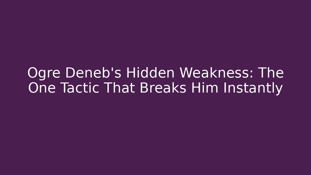 Ogre Deneb's Hidden Weakness: The One Tactic That Breaks Him Instantly