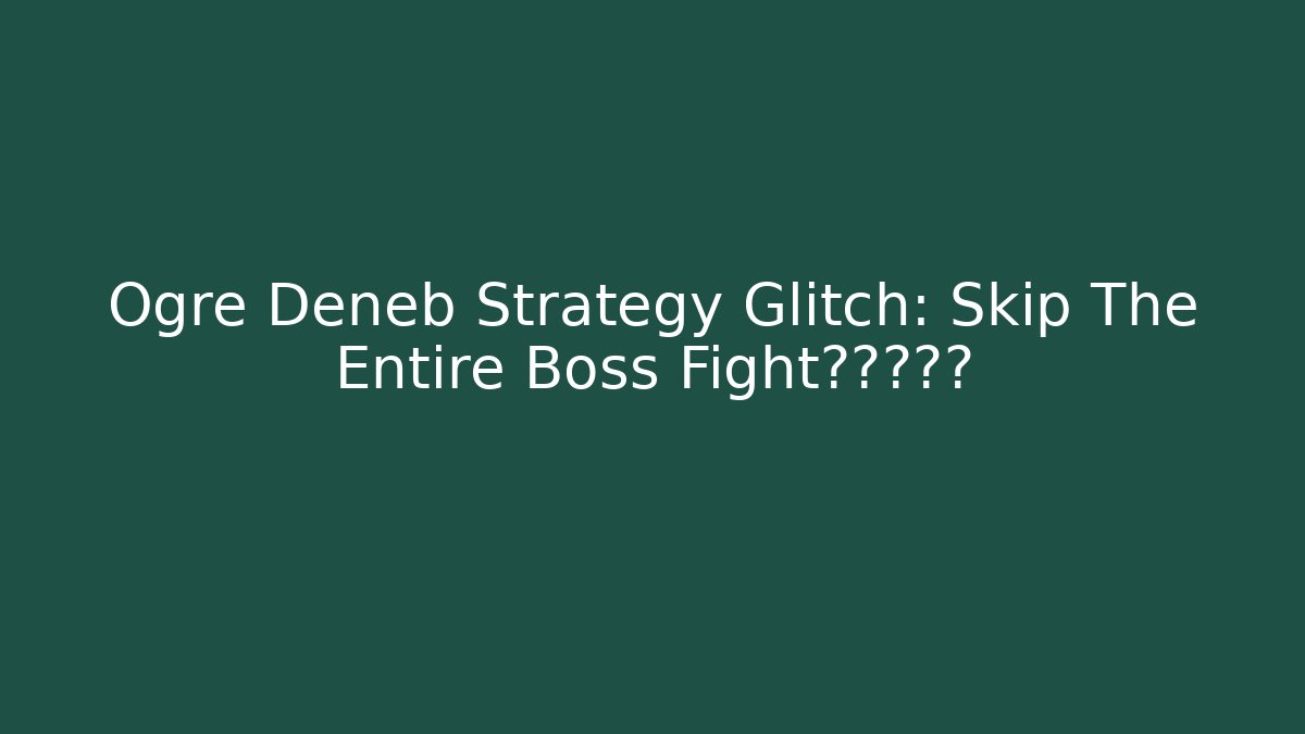 Ogre Deneb Strategy Glitch: Skip The Entire Boss Fight?真相揭露