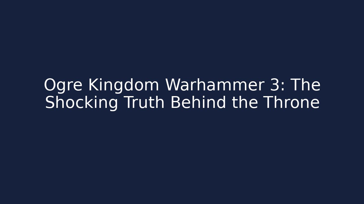 Ogre Kingdom Warhammer 3: The Shocking Truth Behind the Throne