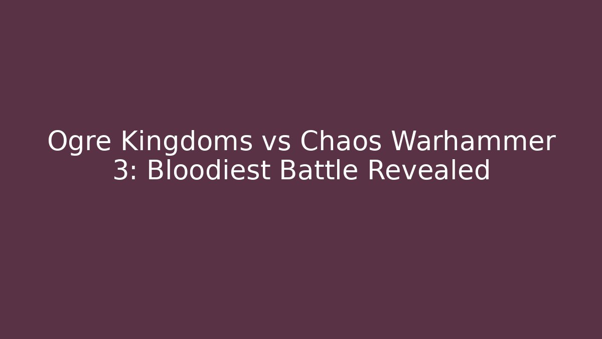 Ogre Kingdoms vs Chaos Warhammer 3: Bloodiest Battle Revealed