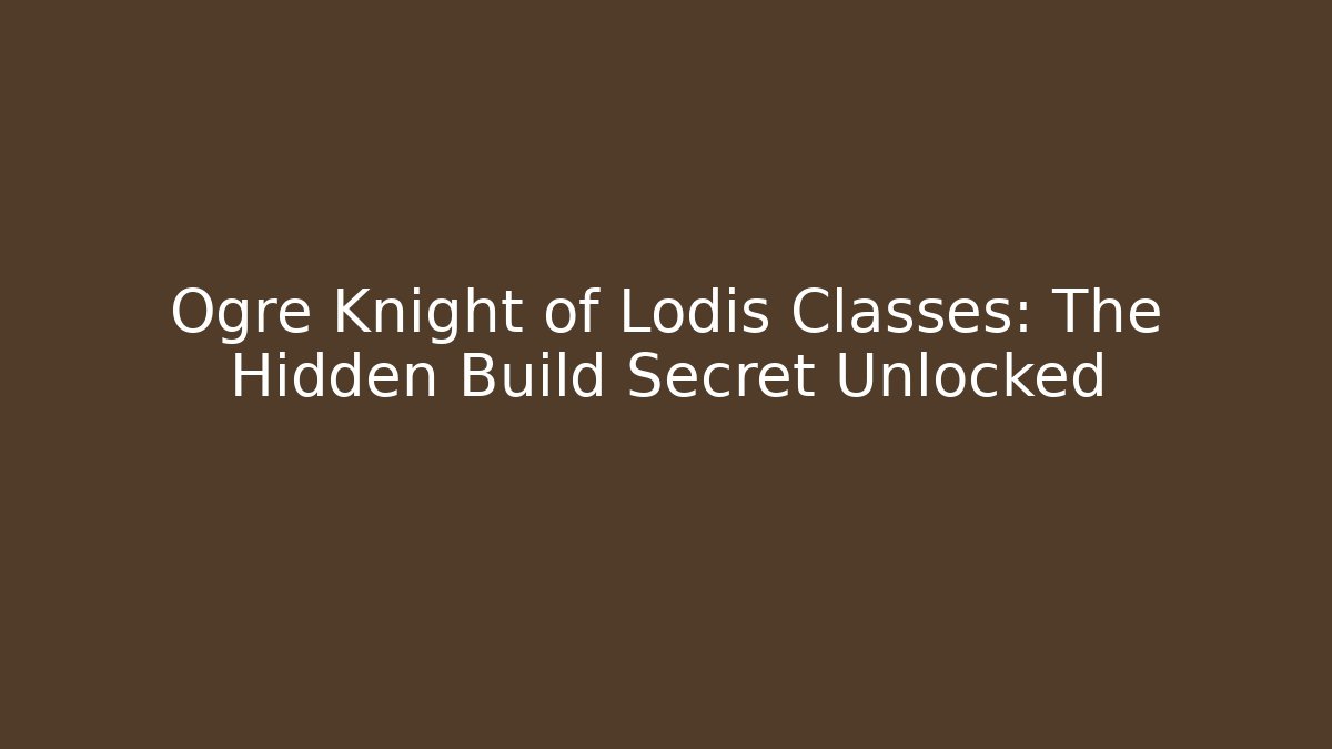 Ogre Knight of Lodis Classes: The Hidden Build Secret Unlocked