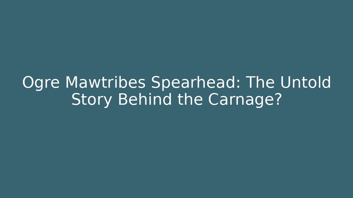 Ogre Mawtribes Spearhead: The Untold Story Behind the Carnage?