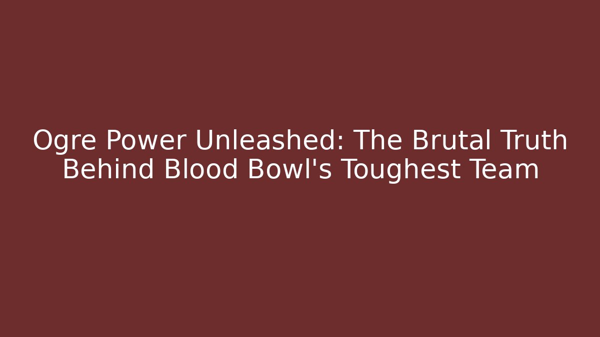 Ogre Power Unleashed: The Brutal Truth Behind Blood Bowl's Toughest Team
