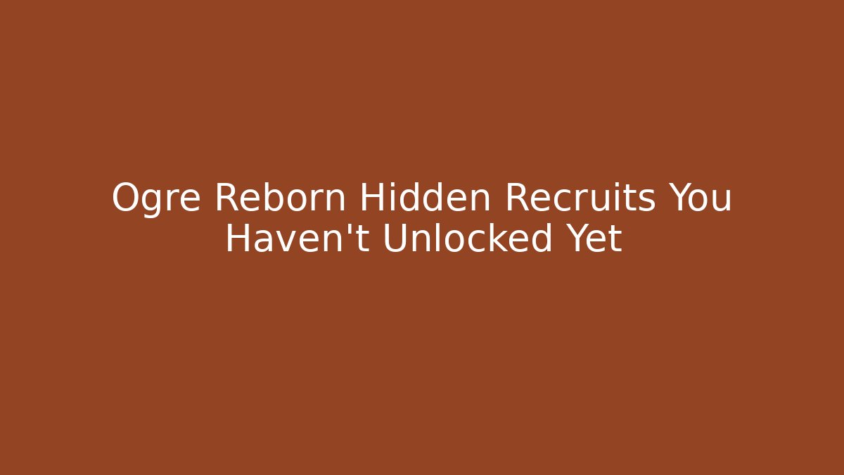 Ogre Reborn Hidden Recruits You Haven't Unlocked Yet