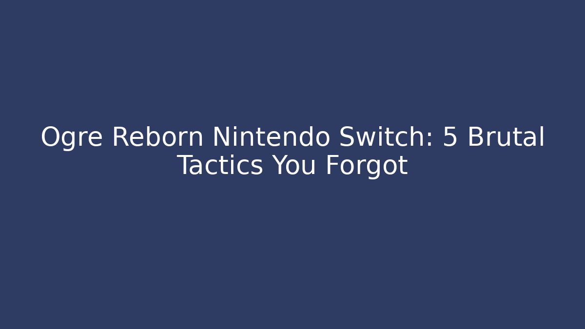 Ogre Reborn Nintendo Switch: 5 Brutal Tactics You Forgot