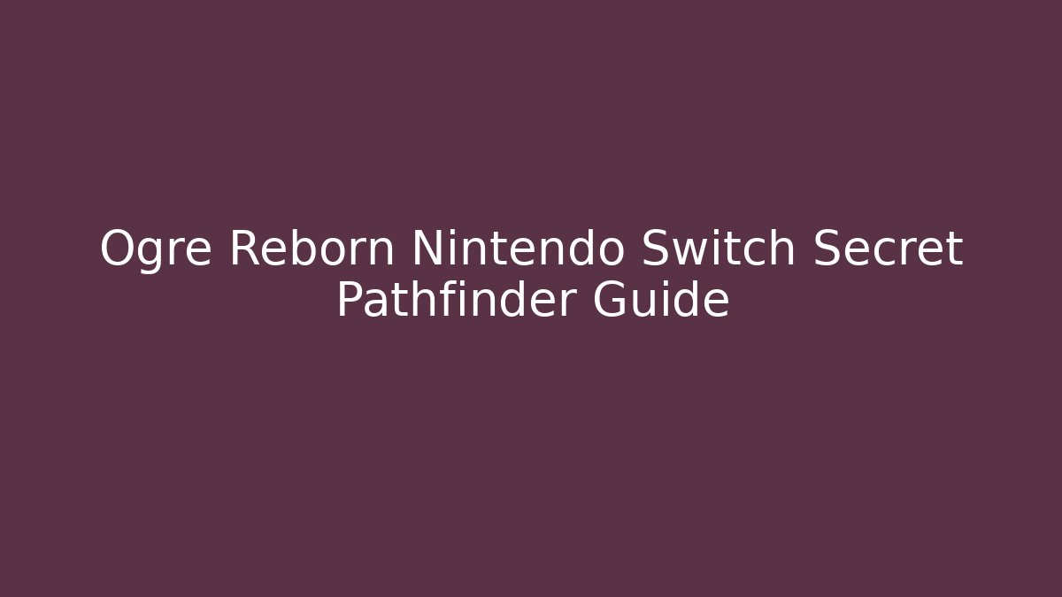 Ogre Reborn Nintendo Switch Secret Pathfinder Guide