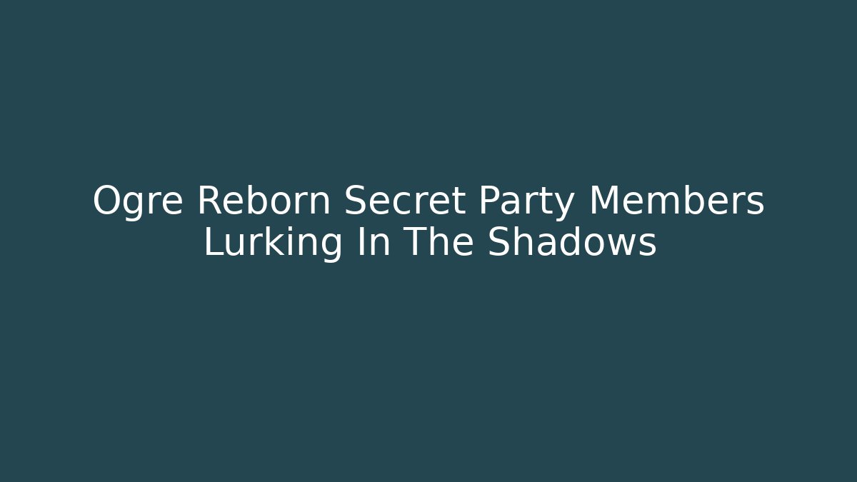 Ogre Reborn Secret Party Members Lurking In The Shadows