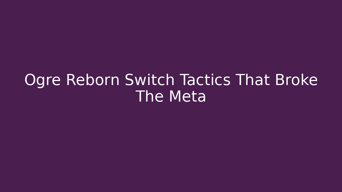 Ogre Reborn Switch Tactics That Broke The Meta