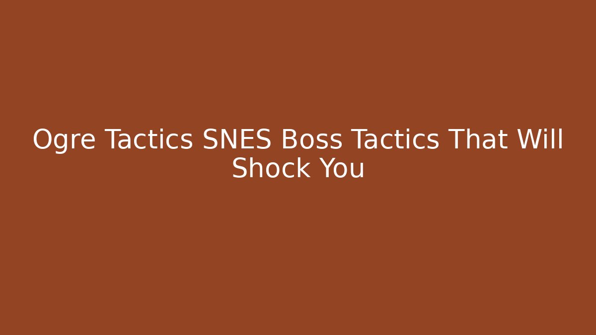 Ogre Tactics SNES Boss Tactics That Will Shock You
