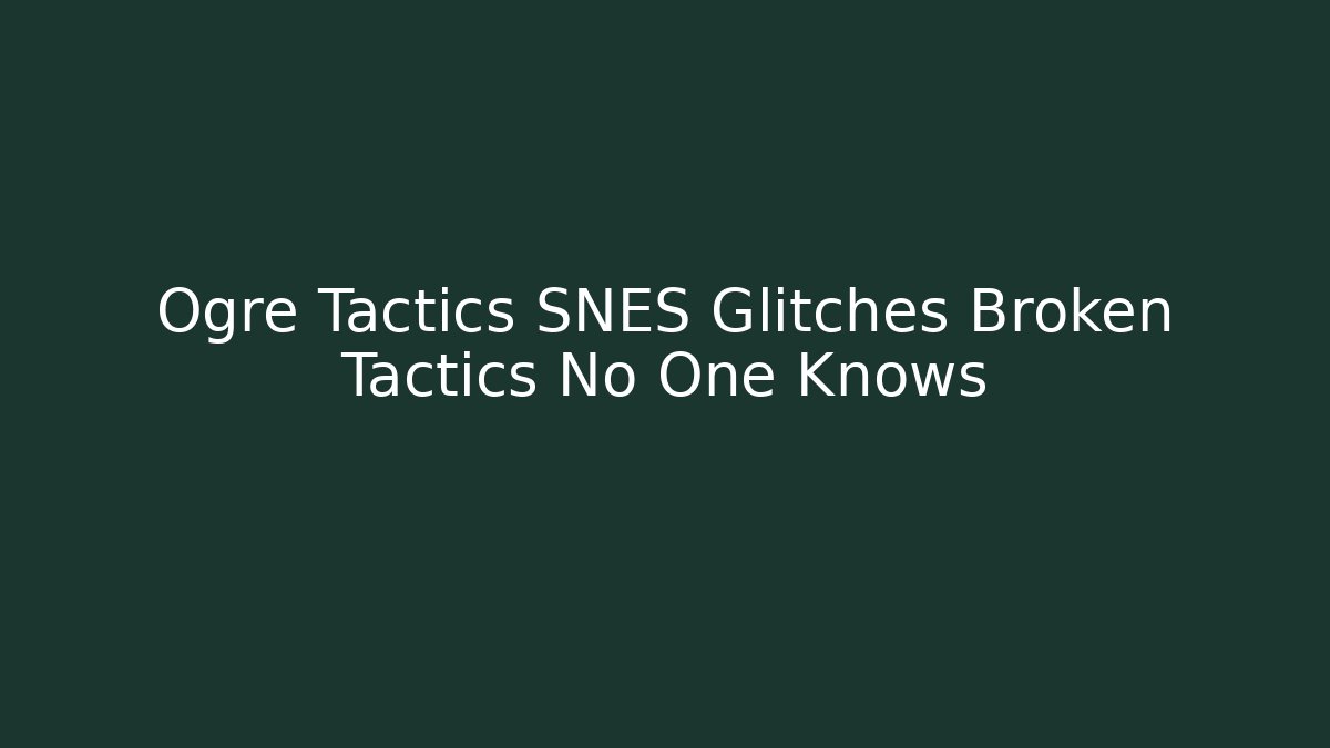 Ogre Tactics SNES Glitches Broken Tactics No One Knows