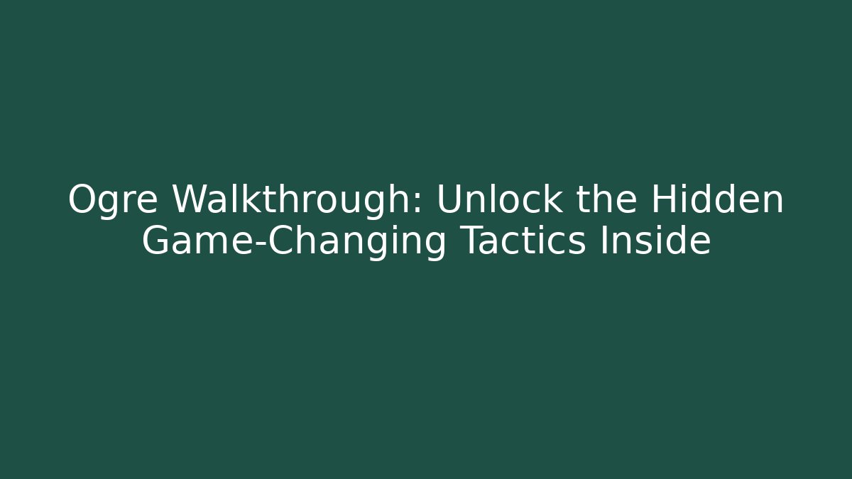 Ogre Walkthrough: Unlock the Hidden Game-Changing Tactics Inside