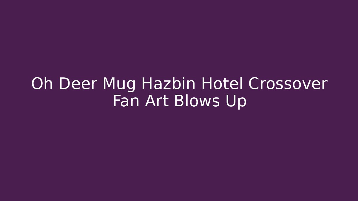 Oh Deer Mug Hazbin Hotel Crossover Fan Art Blows Up