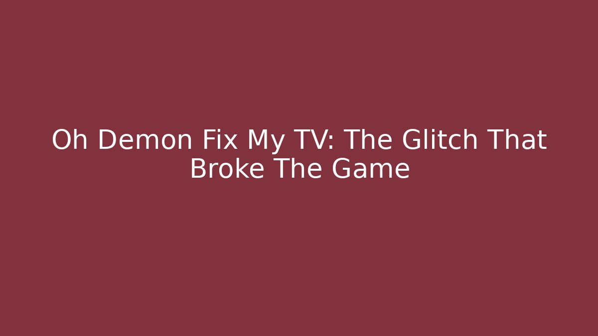 Oh Demon Fix My TV: The Glitch That Broke The Game