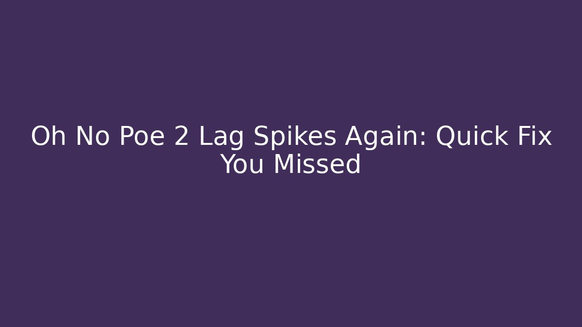 Oh No Poe 2 Lag Spikes Again: Quick Fix You Missed