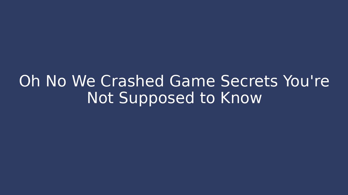 Oh No We Crashed Game Secrets You’re Not Supposed to Know