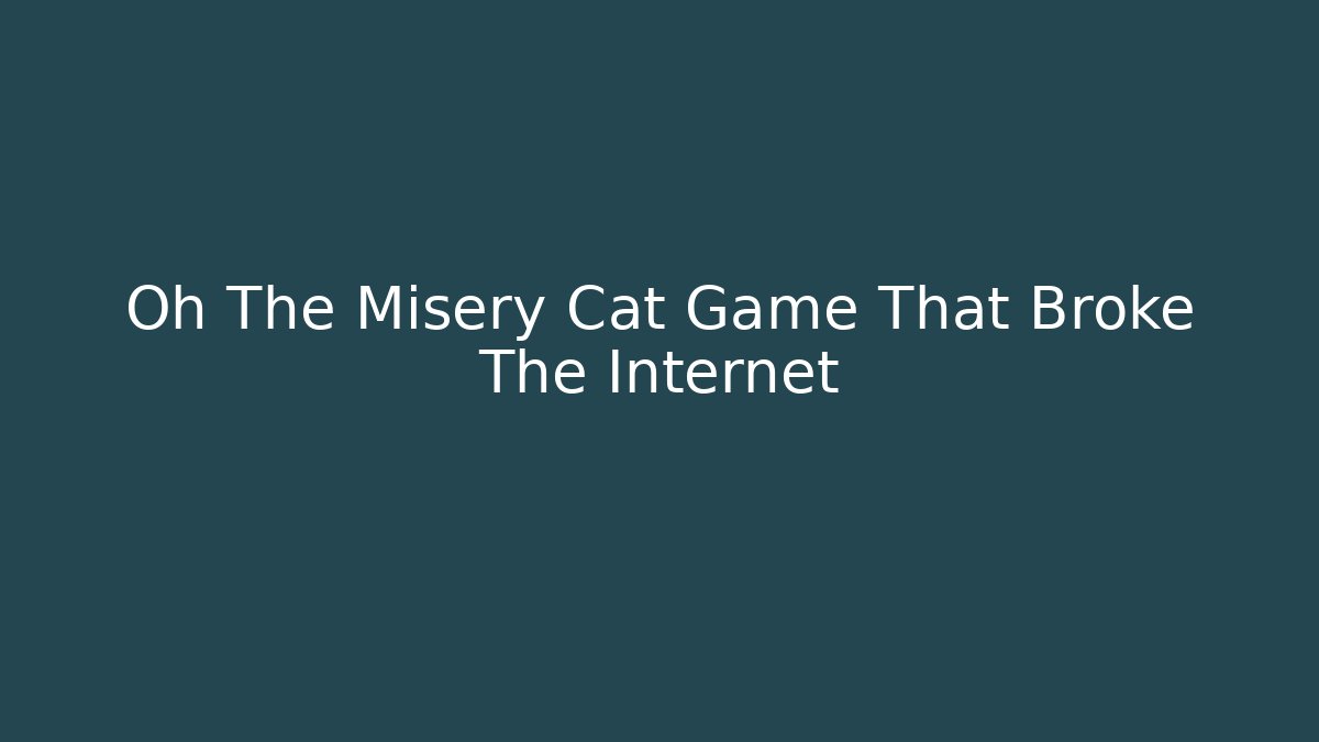 Oh The Misery Cat Game That Broke The Internet