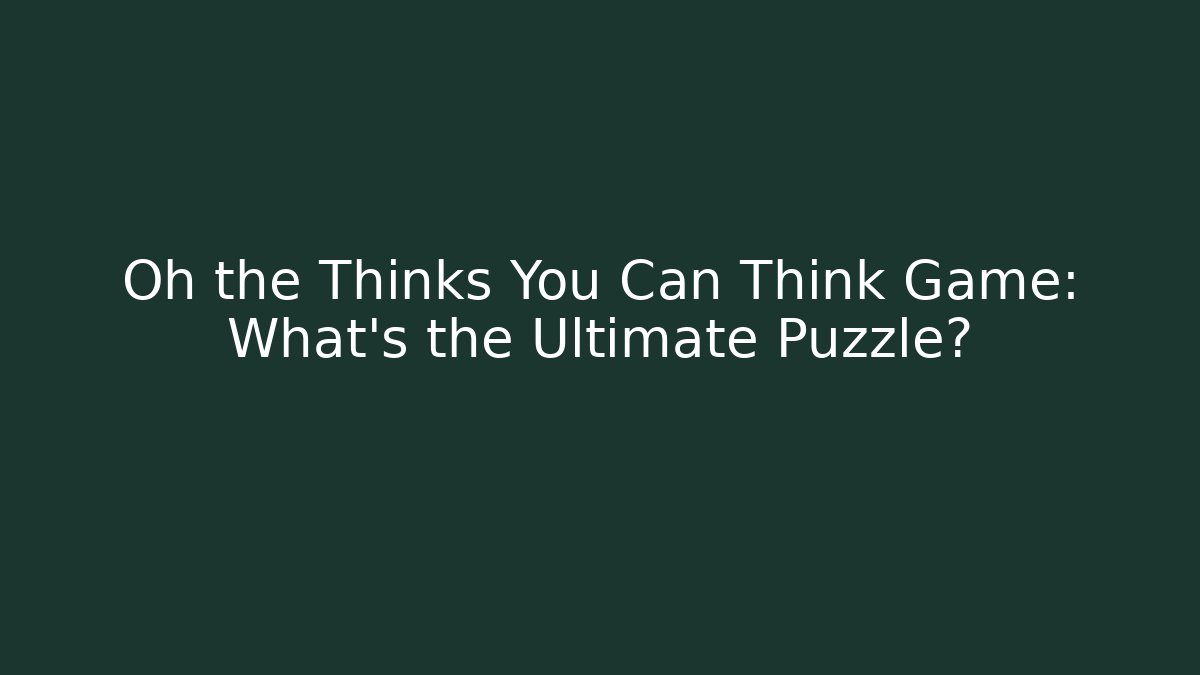 Oh the Thinks You Can Think Game: What's the Ultimate Puzzle?