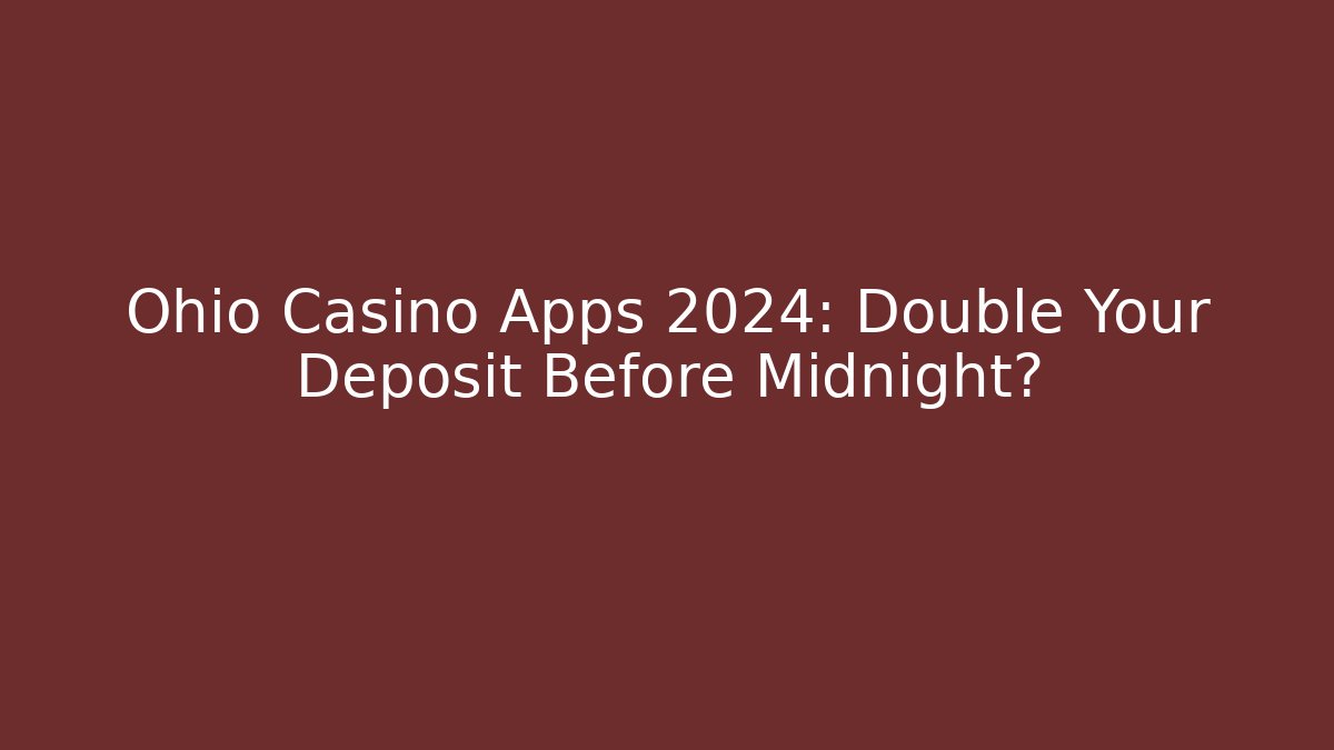 Ohio Casino Apps 2024: Double Your Deposit Before Midnight? - Critter Realm