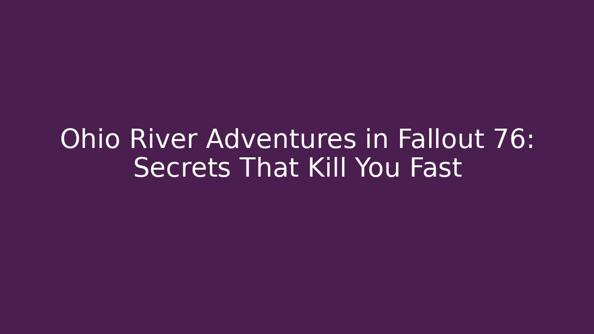 Ohio River Adventures in Fallout 76: Secrets That Kill You Fast