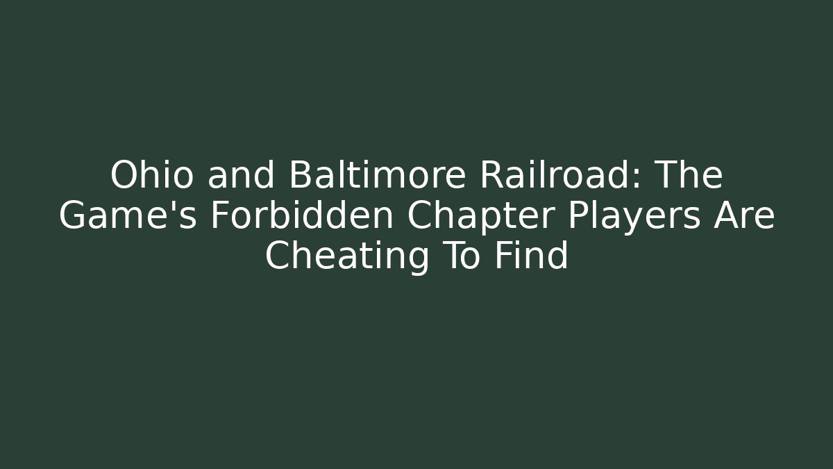 Ohio and Baltimore Railroad: The Game's Forbidden Chapter Players Are Cheating To Find