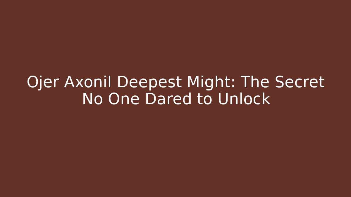 Ojer Axonil Deepest Might: The Secret No One Dared to Unlock
