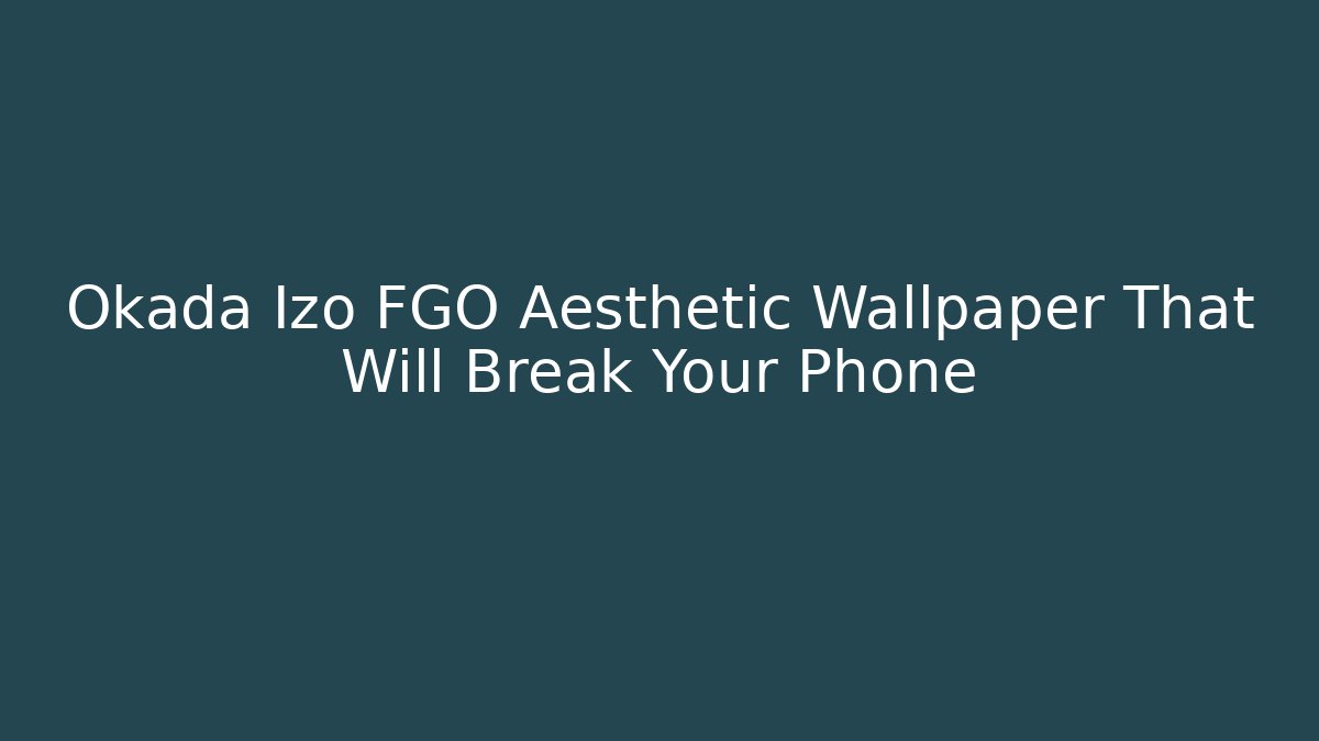 Okada Izo FGO Aesthetic Wallpaper That Will Break Your Phone