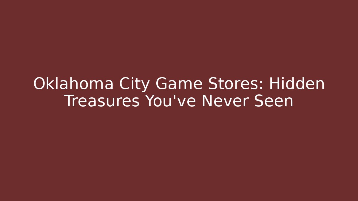 Oklahoma City Game Stores: Hidden Treasures You've Never Seen