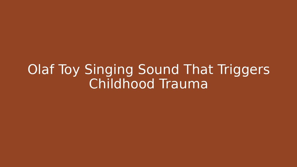 Olaf Toy Singing Sound That Triggers Childhood Trauma