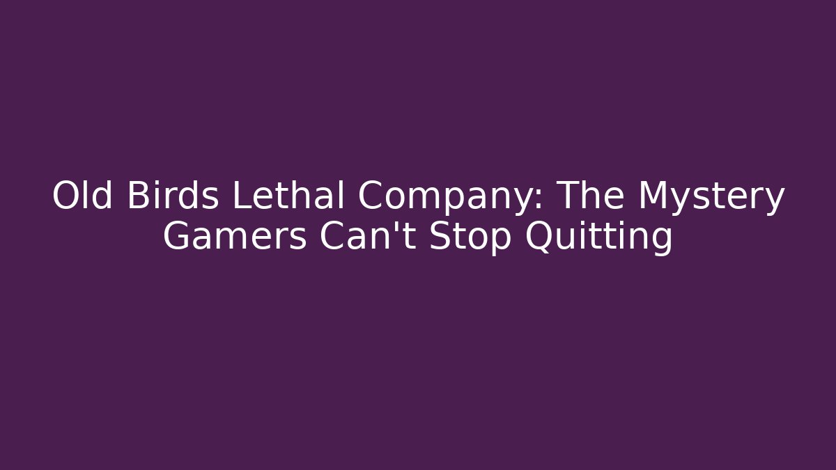 Old Birds Lethal Company: The Mystery Gamers Can't Stop Quitting