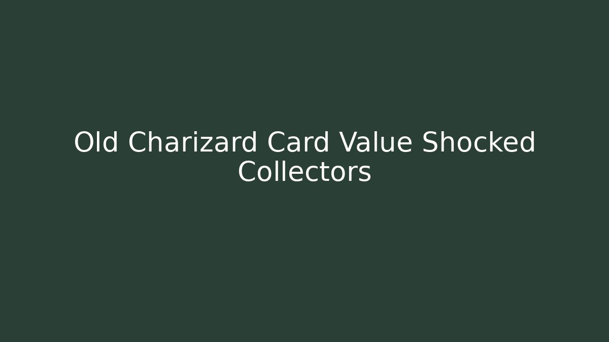 Old Charizard Card Value Shocked Collectors