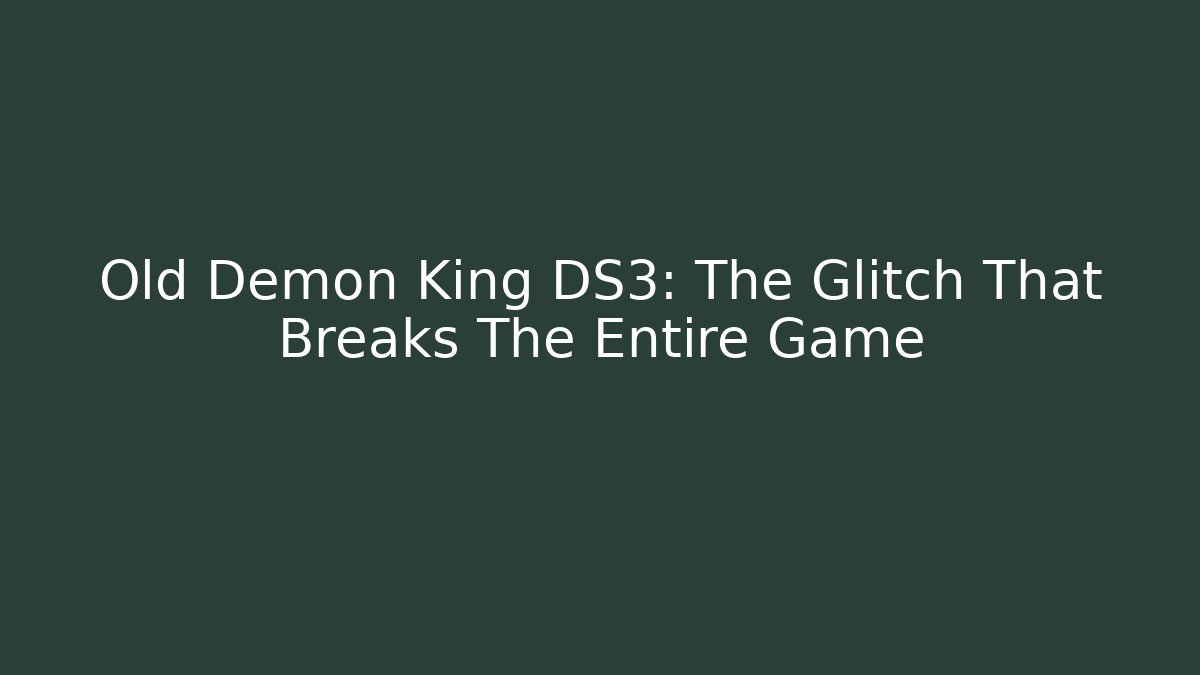 Old Demon King DS3: The Glitch That Breaks The Entire Game