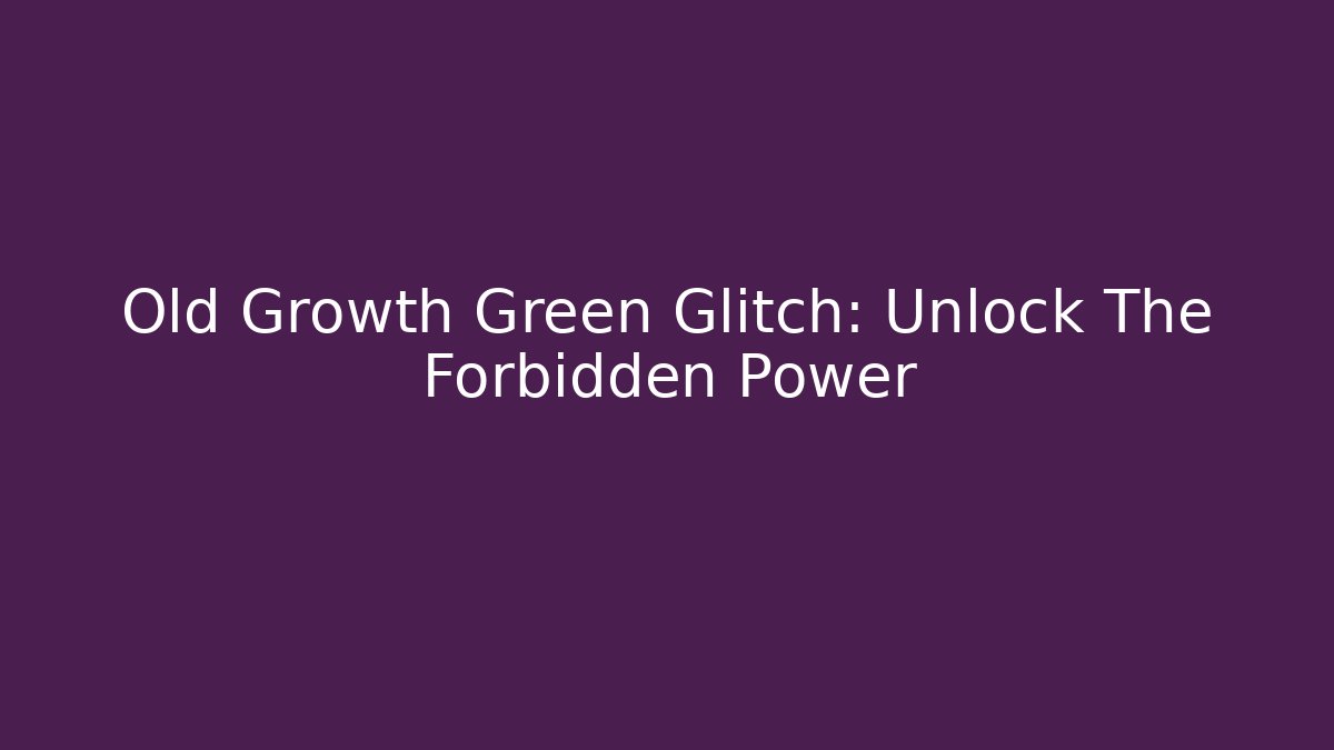 Old Growth Green Glitch: Unlock The Forbidden Power