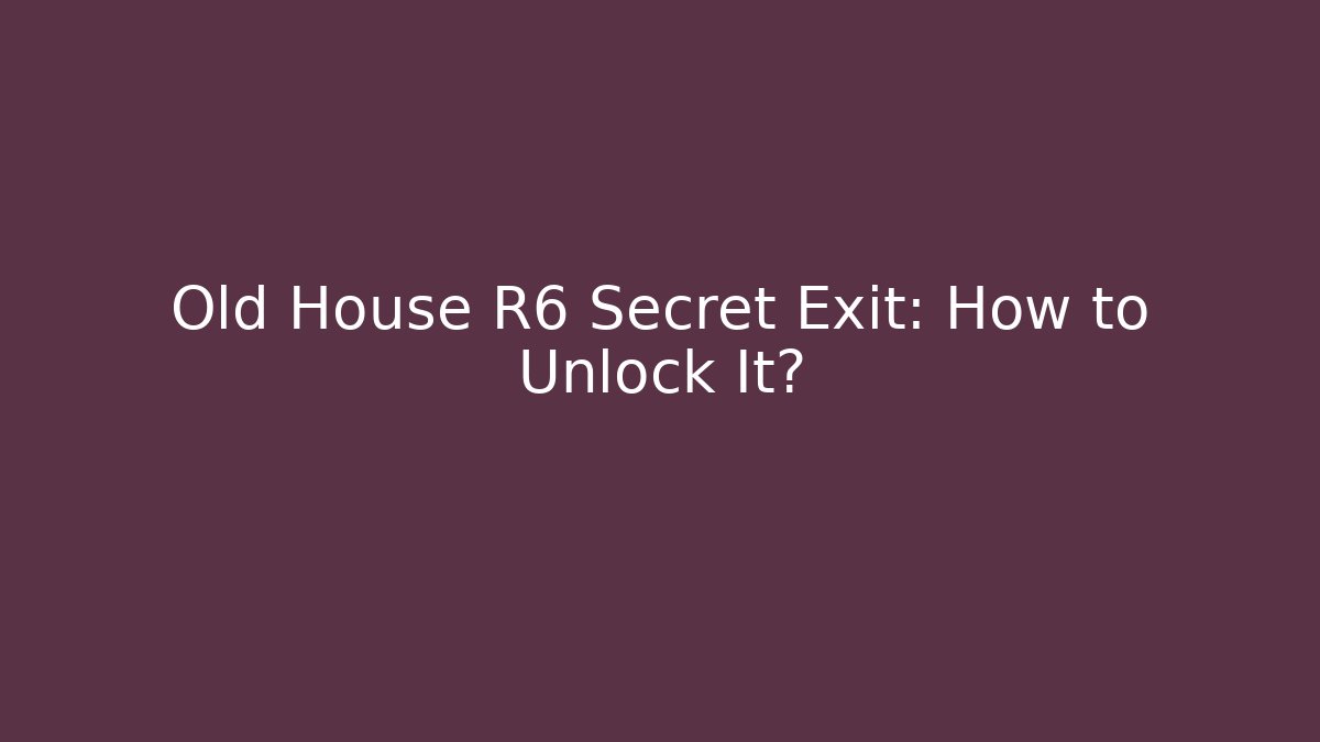 Old House R6 Secret Exit: How to Unlock It?
