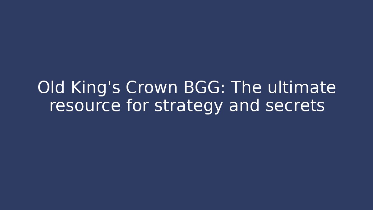 Old King's Crown BGG: The ultimate resource for strategy and secrets