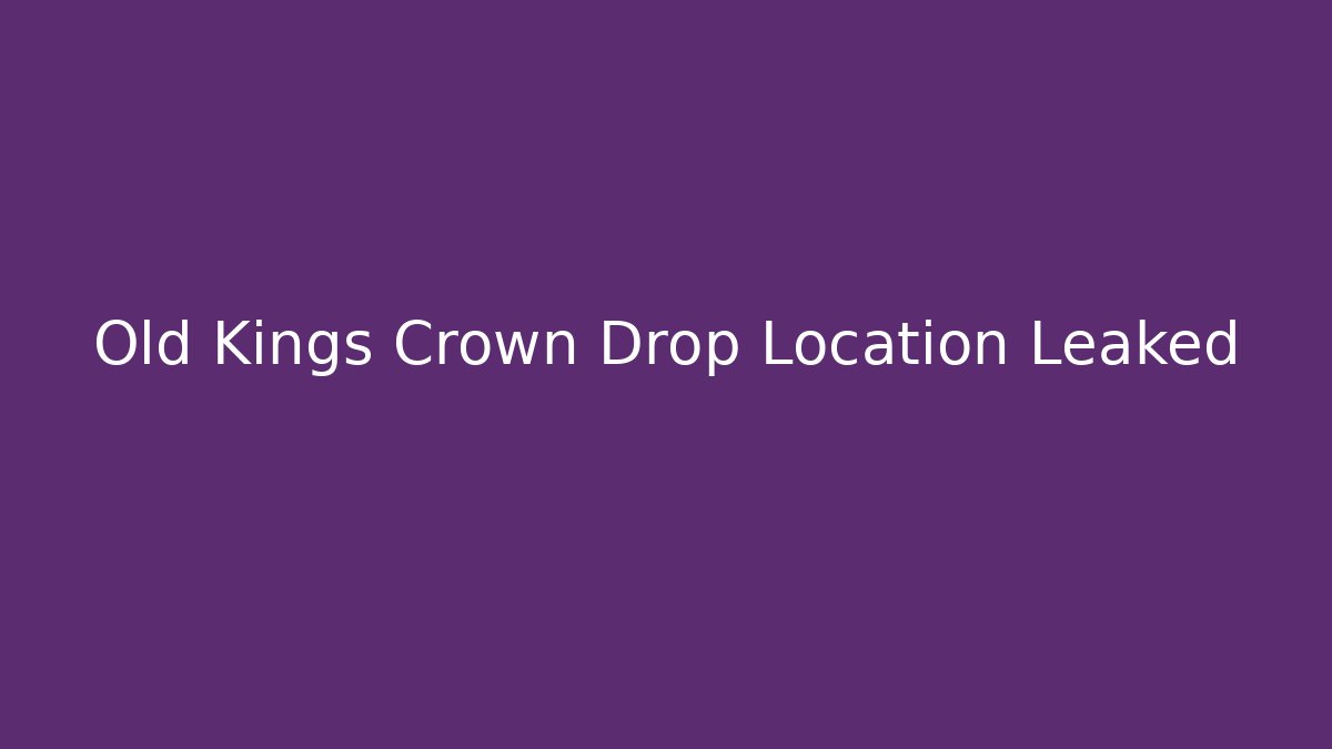 Old Kings Crown Drop Location Leaked - Critter Realm