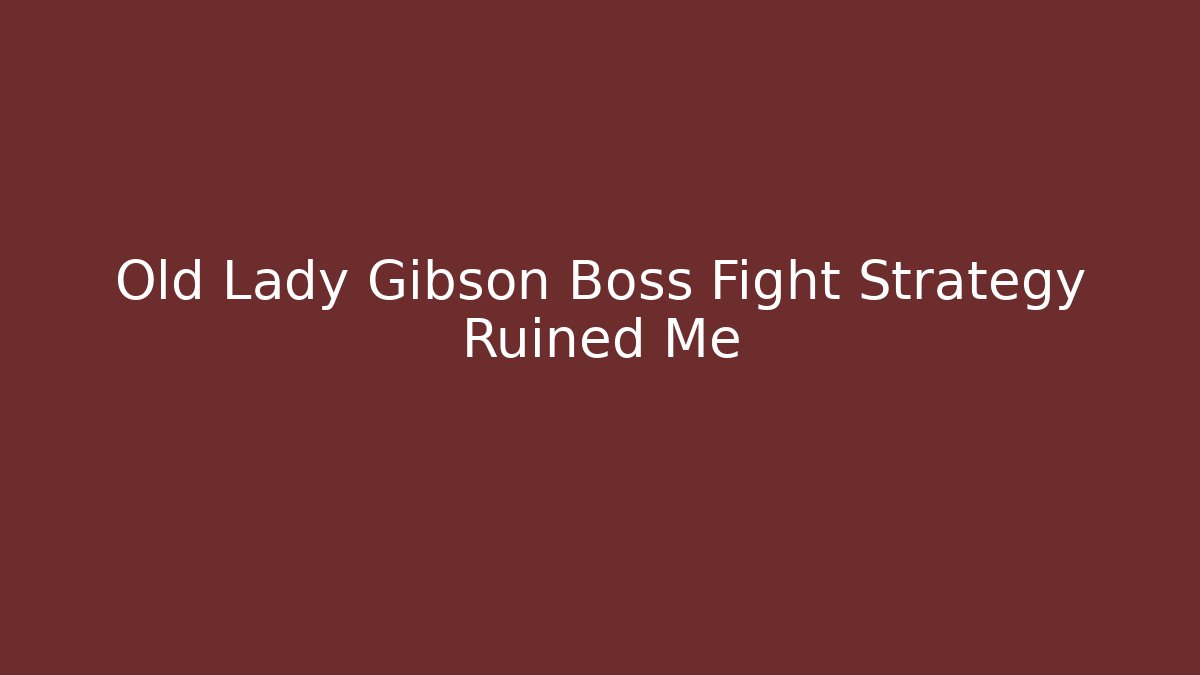 Old Lady Gibson Boss Fight Strategy Ruined Me