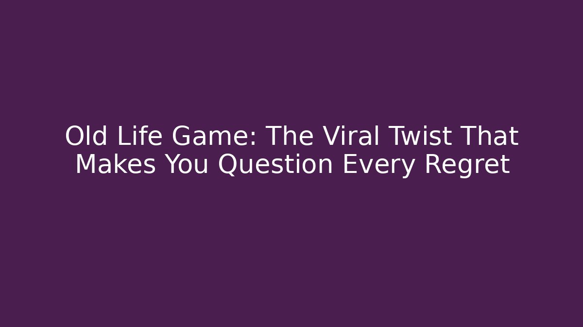 Old Life Game: The Viral Twist That Makes You Question Every Regret