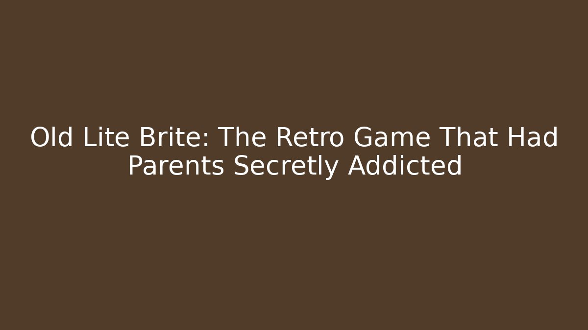 Old Lite Brite: The Retro Game That Had Parents Secretly Addicted