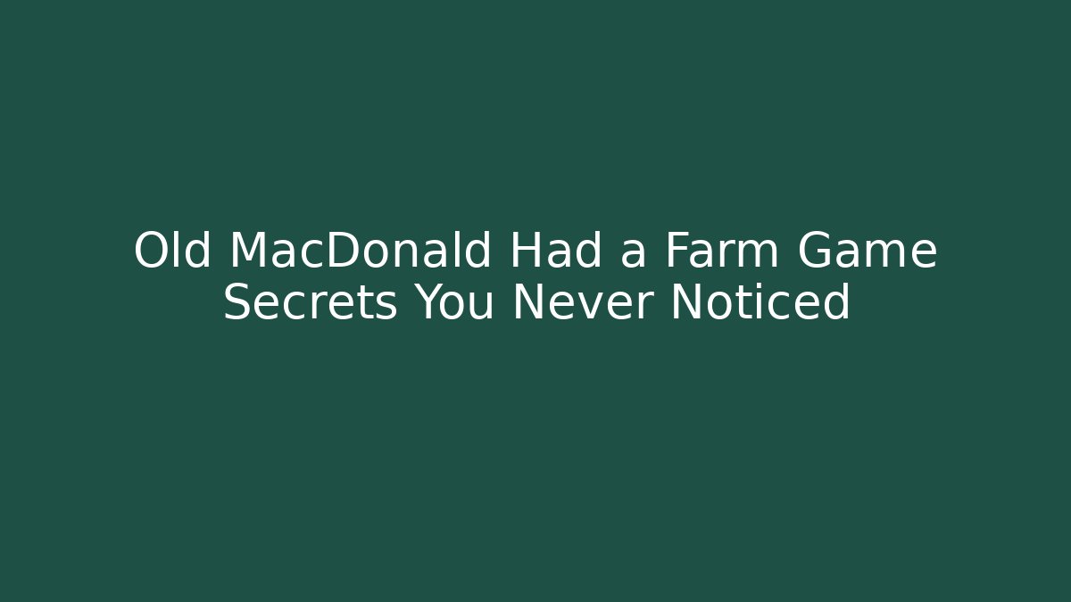 Old MacDonald Had a Farm Game Secrets You Never Noticed