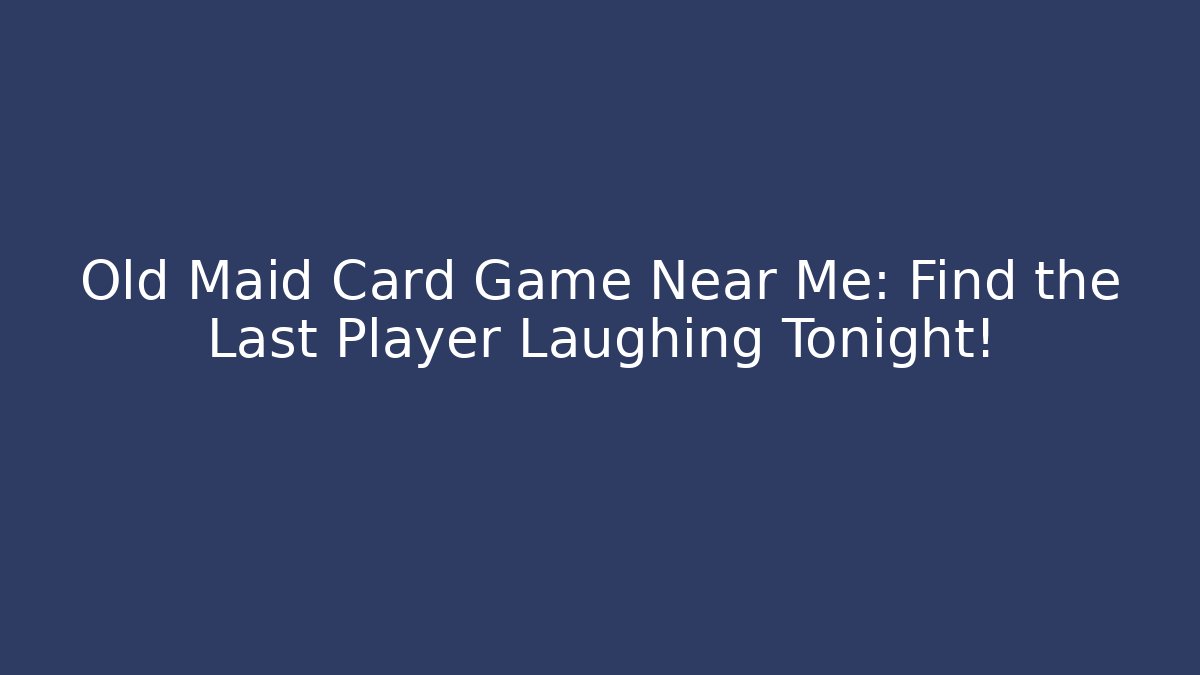 Old Maid Card Game Near Me: Find the Last Player Laughing Tonight!