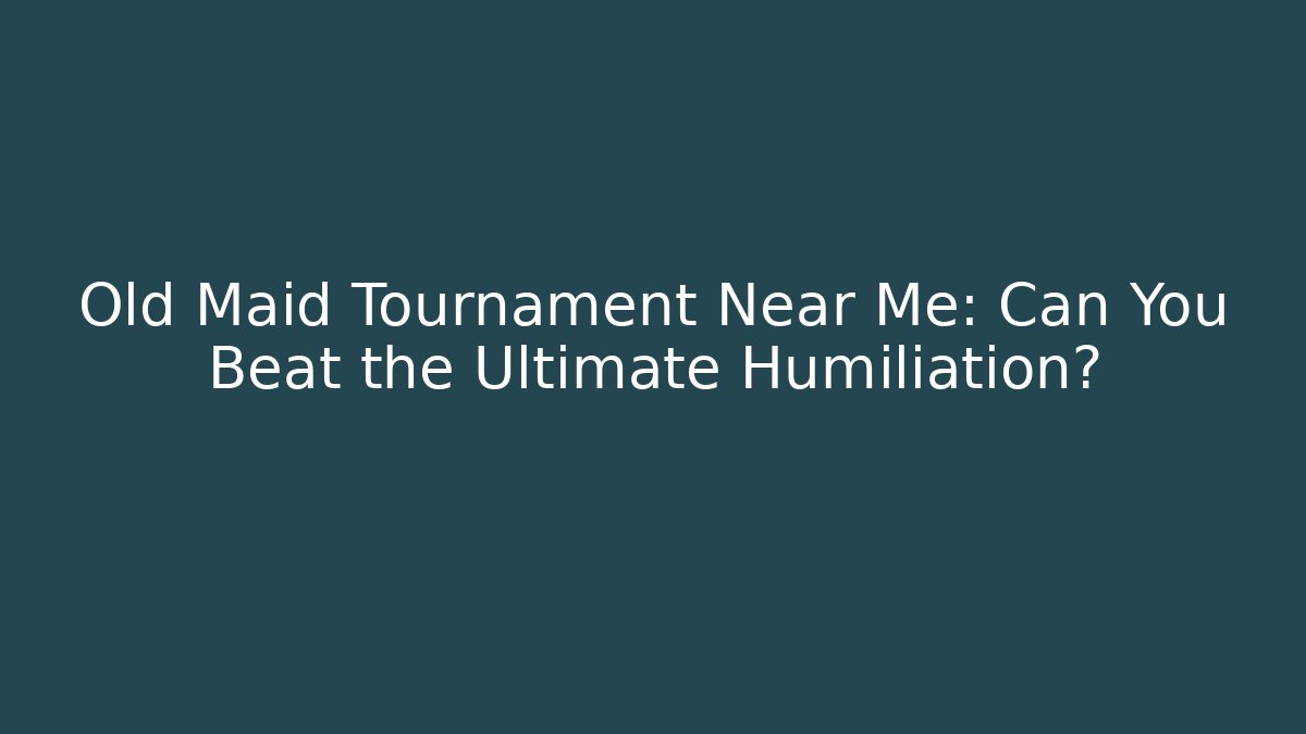 Old Maid Tournament Near Me: Can You Beat the Ultimate Humiliation?