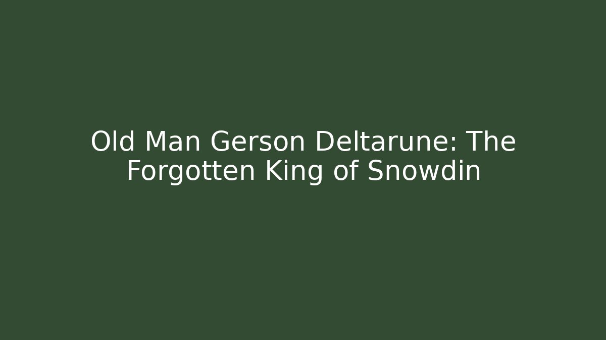 Old Man Gerson Deltarune: The Forgotten King of Snowdin