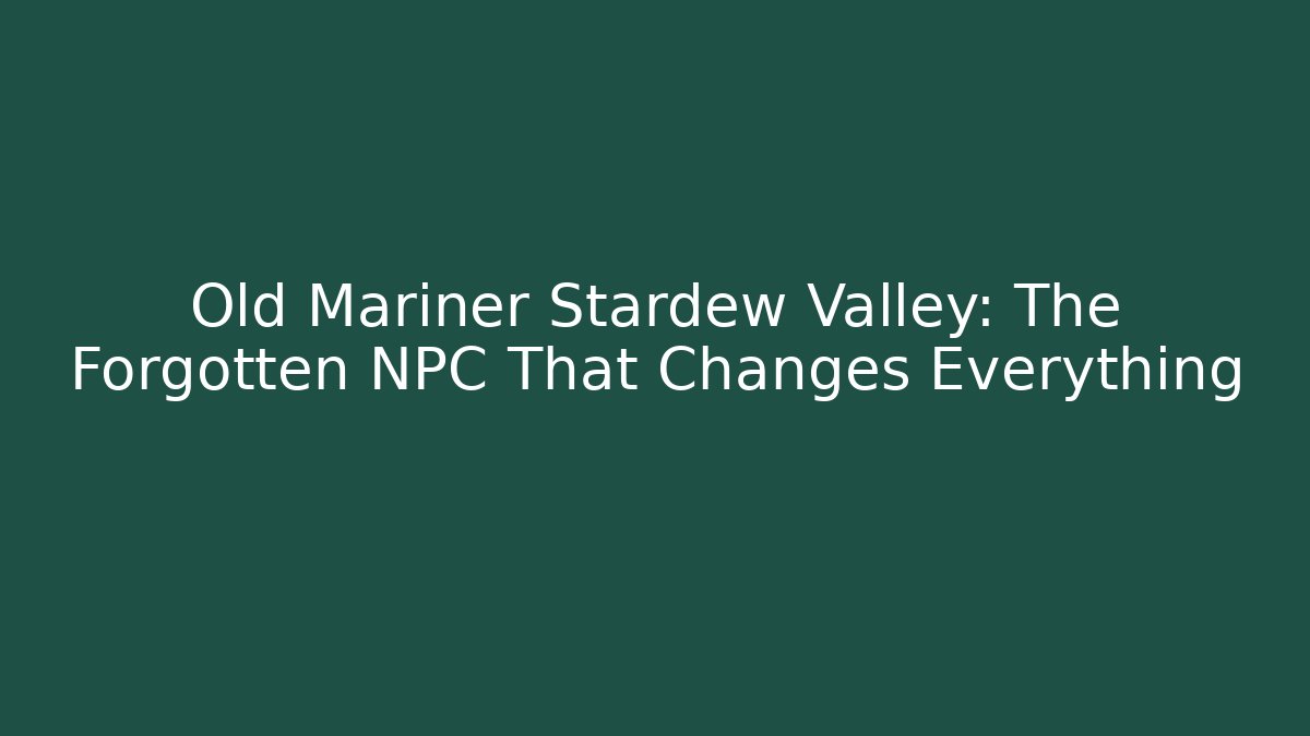 Old Mariner Stardew Valley: The Forgotten NPC That Changes Everything - Critter Realm