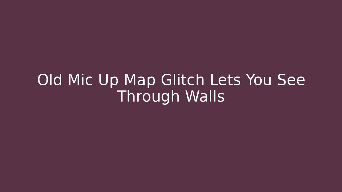 Old Mic Up Map Glitch Lets You See Through Walls