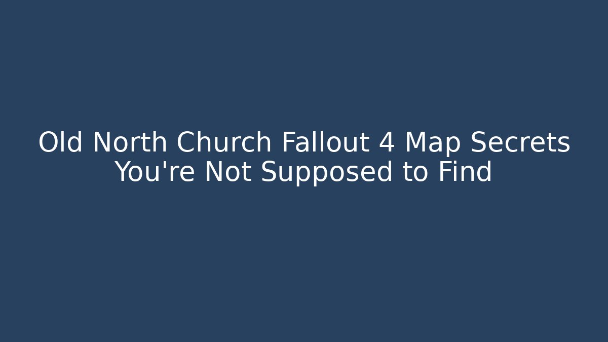 Old North Church Fallout 4 Map Secrets You're Not Supposed to Find