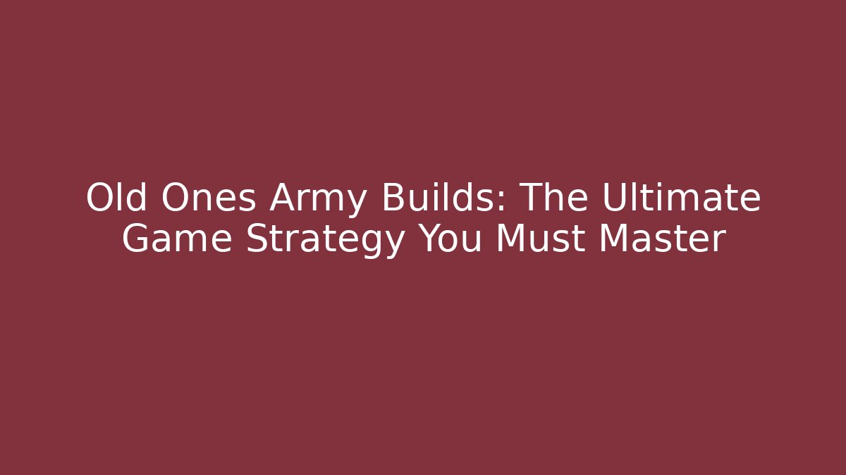 Old Ones Army Builds: The Ultimate Game Strategy You Must Master
