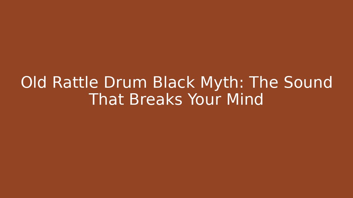 Old Rattle Drum Black Myth: The Sound That Breaks Your Mind