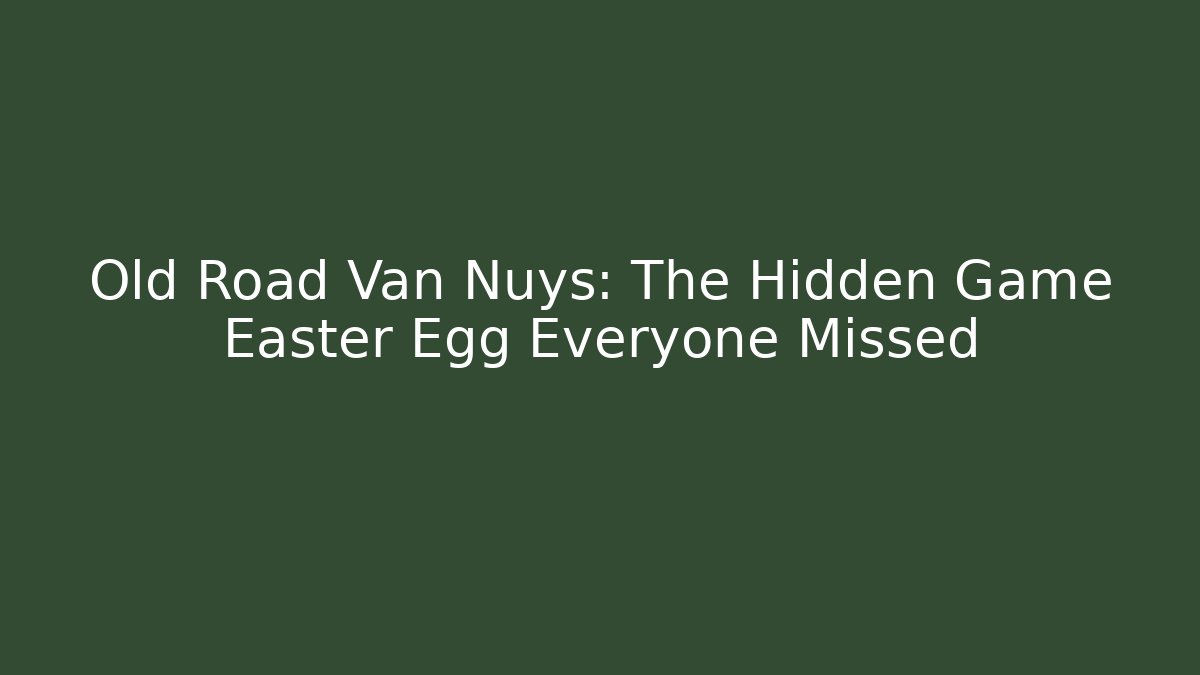 Old Road Van Nuys: The Hidden Game Easter Egg Everyone Missed - Critter Realm